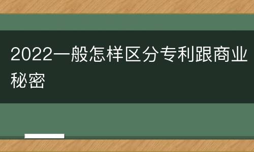 2022一般怎样区分专利跟商业秘密