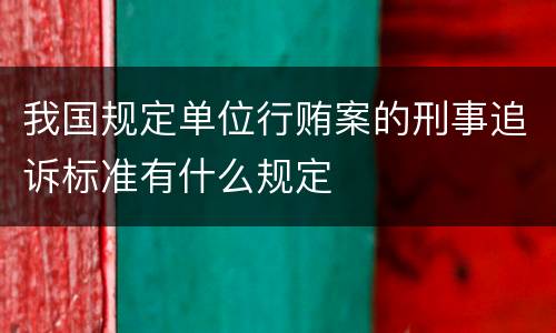 我国规定单位行贿案的刑事追诉标准有什么规定