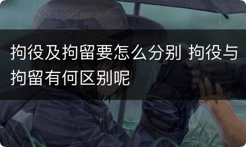 拘役及拘留要怎么分别 拘役与拘留有何区别呢