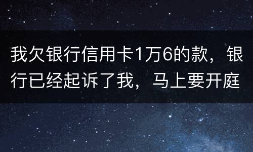 我欠银行信用卡1万6的款，银行已经起诉了我，马上要开庭了，会判刑吗