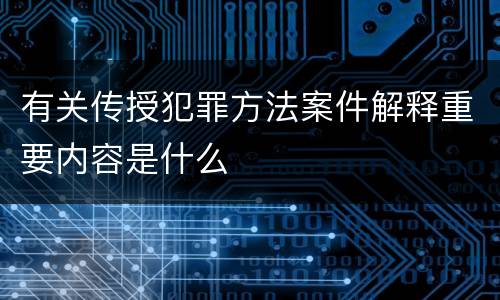 有关传授犯罪方法案件解释重要内容是什么