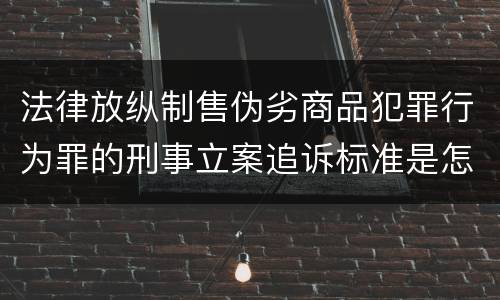 法律放纵制售伪劣商品犯罪行为罪的刑事立案追诉标准是怎样的