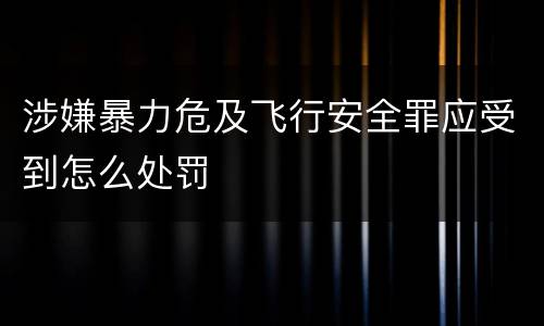 涉嫌暴力危及飞行安全罪应受到怎么处罚