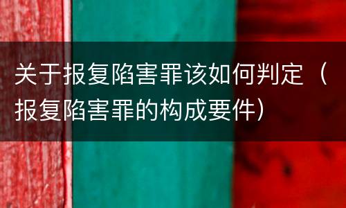 关于报复陷害罪该如何判定（报复陷害罪的构成要件）
