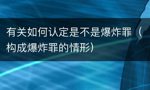 有关如何认定是不是爆炸罪（构成爆炸罪的情形）