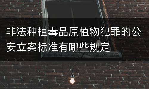 非法种植毒品原植物犯罪的公安立案标准有哪些规定