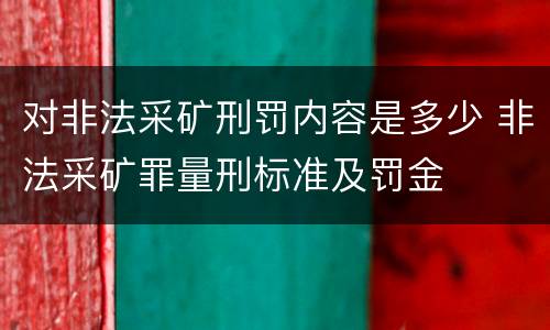 对非法采矿刑罚内容是多少 非法采矿罪量刑标准及罚金