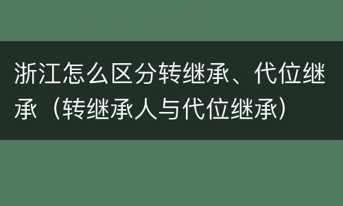 浙江怎么区分转继承、代位继承（转继承人与代位继承）