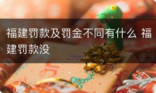 福建罚款及罚金不同有什么 福建罚款没