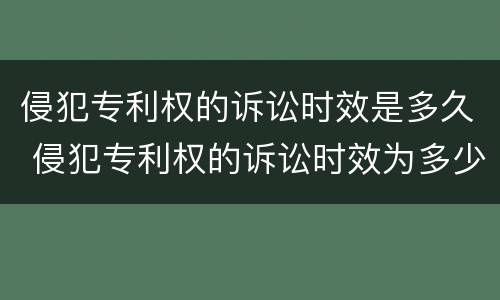 侵犯专利权的诉讼时效是多久 侵犯专利权的诉讼时效为多少年?