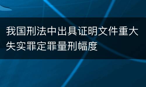 我国刑法中出具证明文件重大失实罪定罪量刑幅度