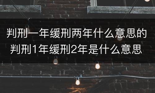 判刑一年缓刑两年什么意思的 判刑1年缓刑2年是什么意思