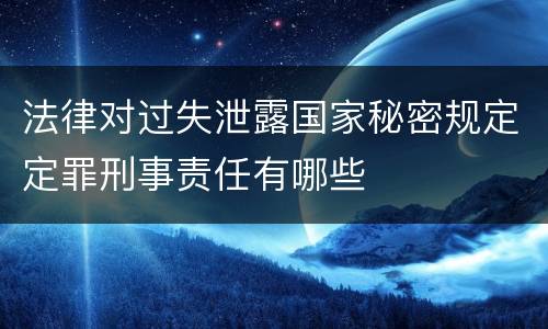 法律对过失泄露国家秘密规定定罪刑事责任有哪些