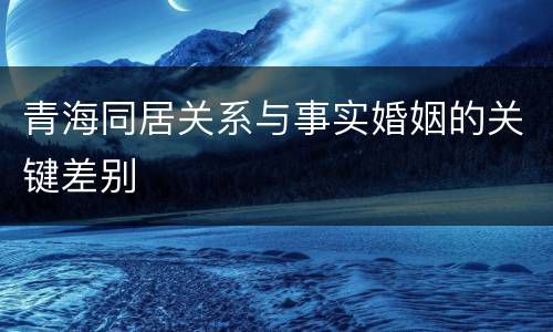 青海同居关系与事实婚姻的关键差别