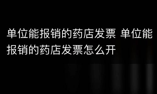 单位能报销的药店发票 单位能报销的药店发票怎么开