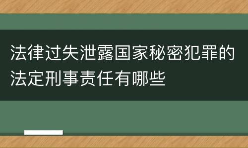法律过失泄露国家秘密犯罪的法定刑事责任有哪些