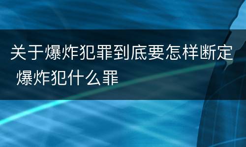关于爆炸犯罪到底要怎样断定 爆炸犯什么罪