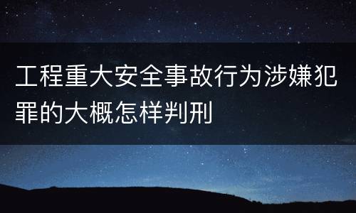 工程重大安全事故行为涉嫌犯罪的大概怎样判刑