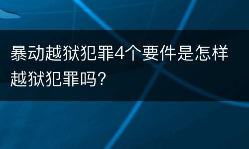 暴动越狱犯罪4个要件是怎样 越狱犯罪吗?