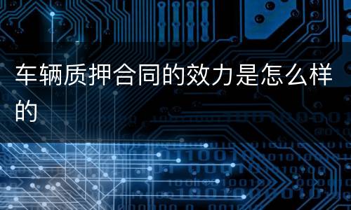 车辆质押合同的效力是怎么样的