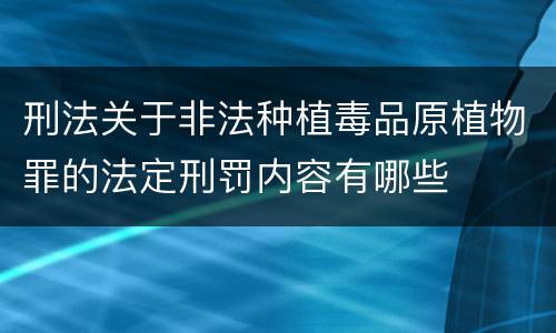 刑法关于非法种植毒品原植物罪的法定刑罚内容有哪些