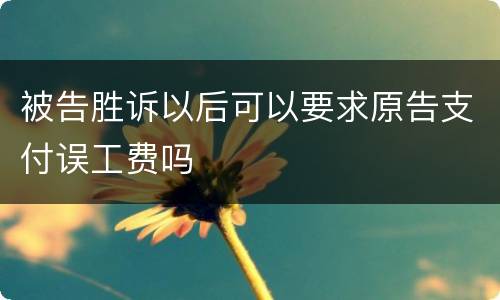 被告胜诉以后可以要求原告支付误工费吗