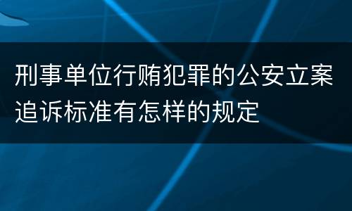 刑事单位行贿犯罪的公安立案追诉标准有怎样的规定