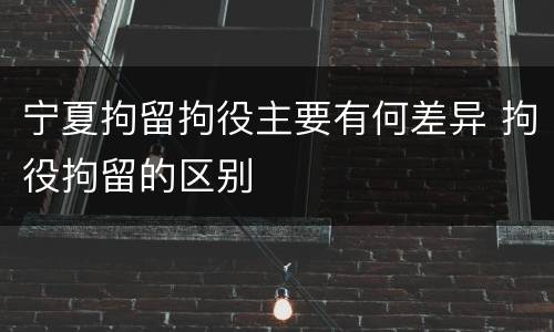 宁夏拘留拘役主要有何差异 拘役拘留的区别