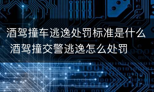 酒驾撞车逃逸处罚标准是什么 酒驾撞交警逃逸怎么处罚