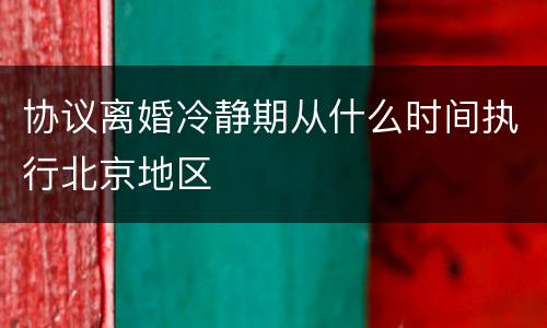 协议离婚冷静期从什么时间执行北京地区
