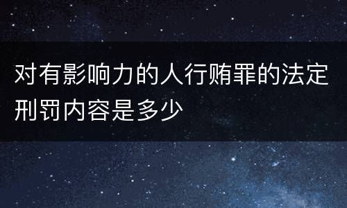 对有影响力的人行贿罪的法定刑罚内容是多少