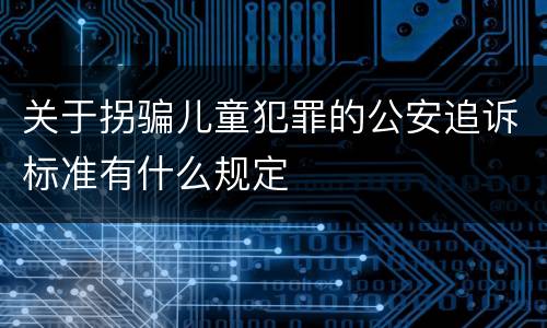 关于拐骗儿童犯罪的公安追诉标准有什么规定