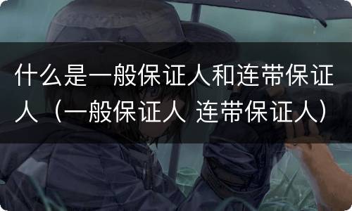 什么是一般保证人和连带保证人（一般保证人 连带保证人）
