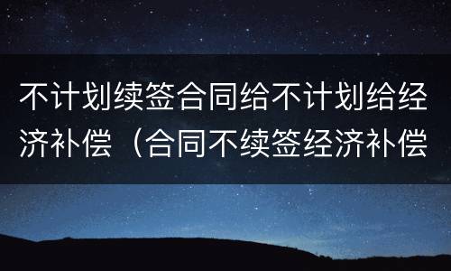 不计划续签合同给不计划给经济补偿（合同不续签经济补偿金）