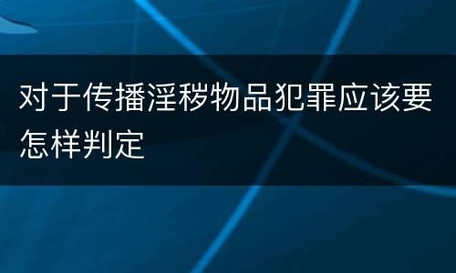 对于传播淫秽物品犯罪应该要怎样判定