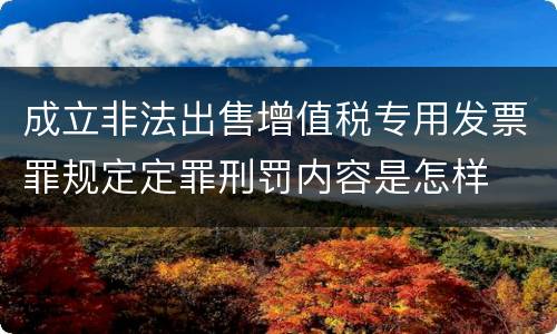 成立非法出售增值税专用发票罪规定定罪刑罚内容是怎样