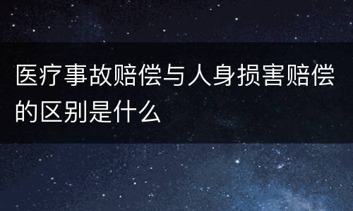 医疗事故赔偿与人身损害赔偿的区别是什么