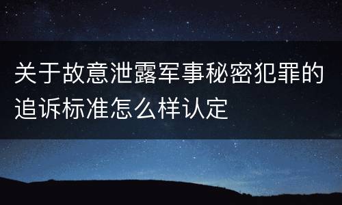 关于故意泄露军事秘密犯罪的追诉标准怎么样认定