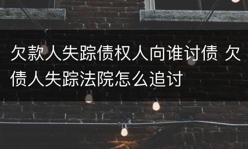 欠款人失踪债权人向谁讨债 欠债人失踪法院怎么追讨