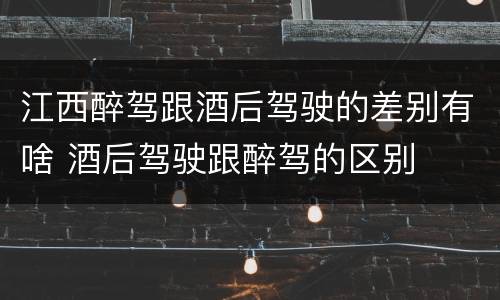 江西醉驾跟酒后驾驶的差别有啥 酒后驾驶跟醉驾的区别