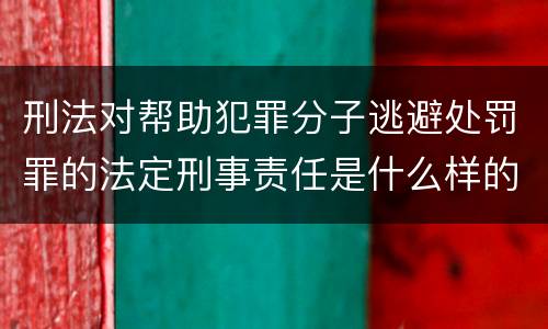 刑法对帮助犯罪分子逃避处罚罪的法定刑事责任是什么样的