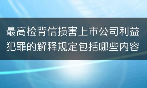 最高检背信损害上市公司利益犯罪的解释规定包括哪些内容