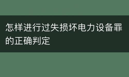 怎样进行过失损坏电力设备罪的正确判定