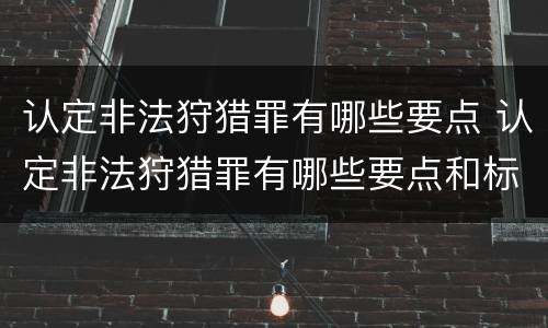 认定非法狩猎罪有哪些要点 认定非法狩猎罪有哪些要点和标准