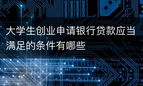 大学生创业申请银行贷款应当满足的条件有哪些