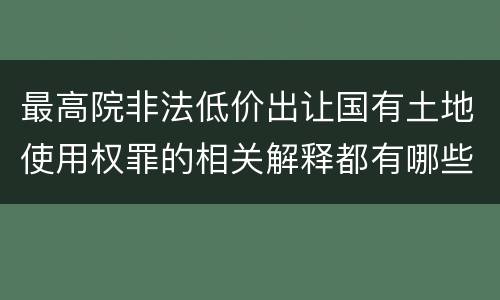 最高院非法低价出让国有土地使用权罪的相关解释都有哪些