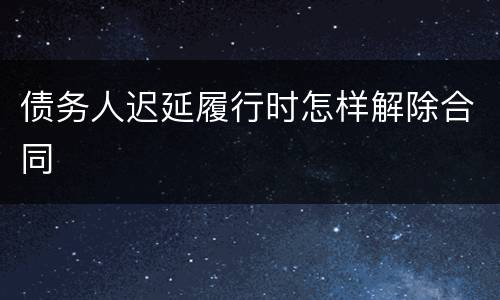 债务人迟延履行时怎样解除合同