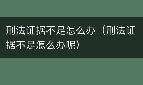刑法证据不足怎么办（刑法证据不足怎么办呢）