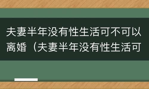 夫妻半年没有性生活可不可以离婚（夫妻半年没有性生活可不可以离婚了）