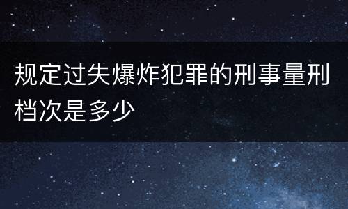 规定过失爆炸犯罪的刑事量刑档次是多少